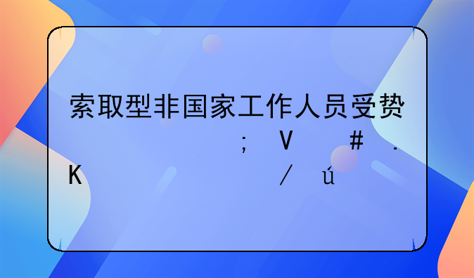 索取型非国家工作人员受贿罪与敲诈勒索罪之辨