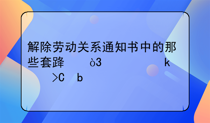 解除劳动关系通知书中的那些套路，一定要提防