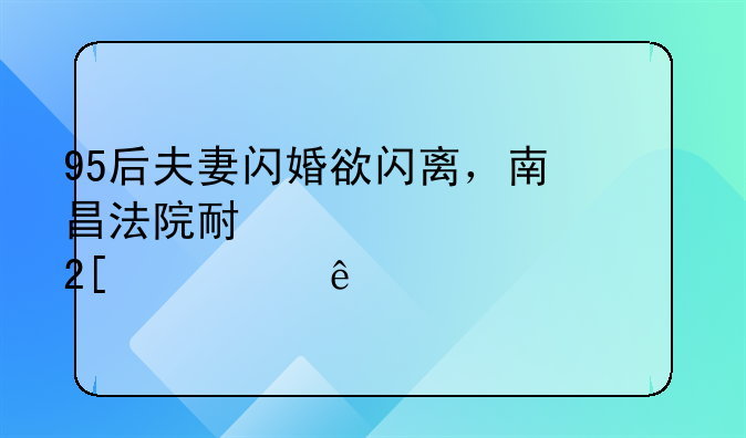 95后夫妻闪婚欲闪离，南昌法院耐心调解化解纠纷