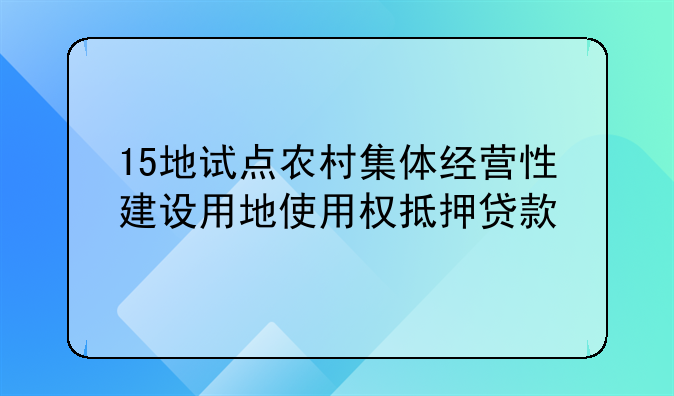 15地试点农村集体经营性建设用地使用权抵押贷款