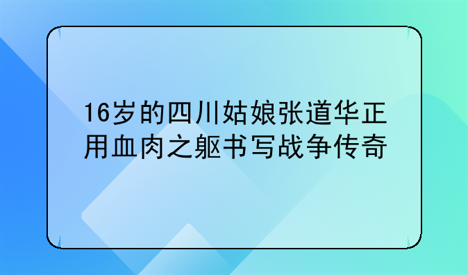 16岁的四川姑娘张道华正用血肉之躯书写战争传奇