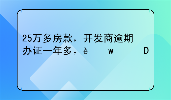 25万多房款，开发商逾期办证一年多，违约金256元