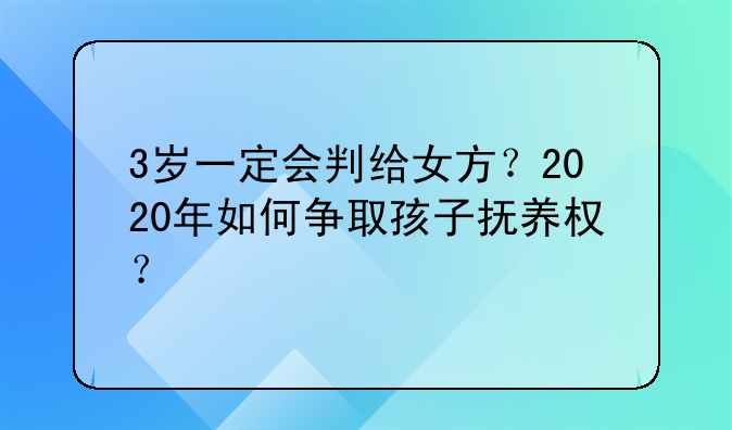 3岁一定会判给女方？2020年如何争取孩子抚养权？