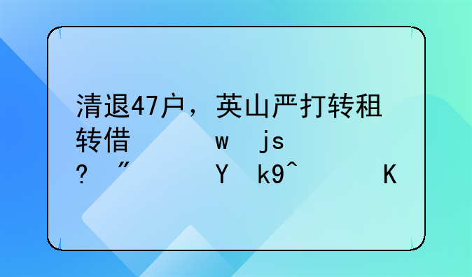 清退47户，英山严打转租转借保障性住房违法行为