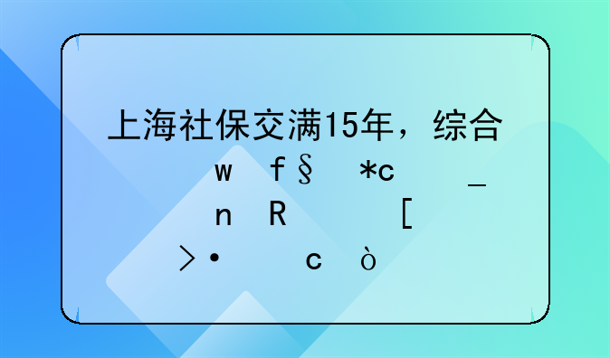 上海社保交满15年，综合保险折算公零政策大揭秘！