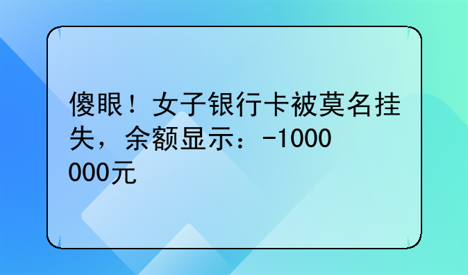 傻眼！女子银行卡被莫名挂失，余额显示：-1000000元