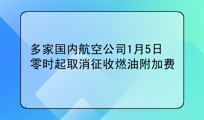 多家国内航空公司1月5日零时起取消征收燃油附加费