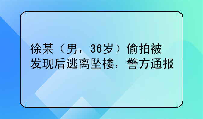 徐某（男，36岁）偷拍被发现后逃离坠楼，警方通报