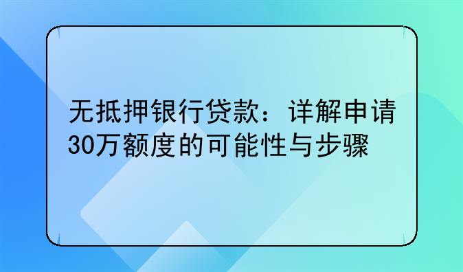 无抵押银行贷款：详解申请30万额度的可能性与步骤