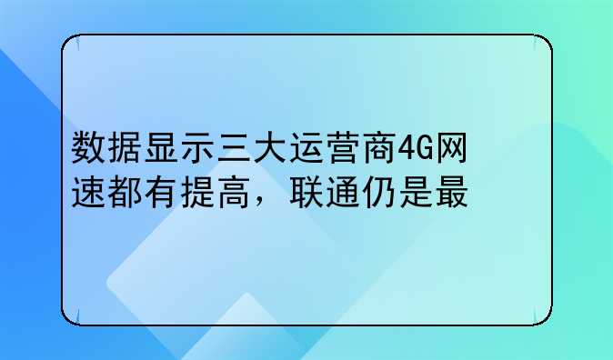 数据显示三大运营商4G网速都有提高，联通仍是最快