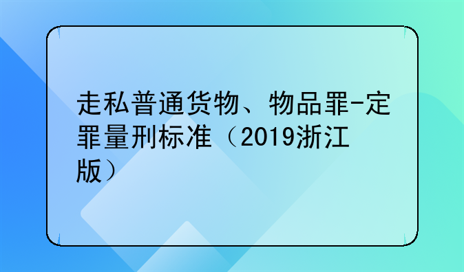 走私普通货物、物品罪-定罪量刑标准（2019浙江版）