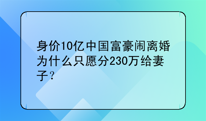身价10亿中国富豪闹离婚为什么只愿分230万给妻子？