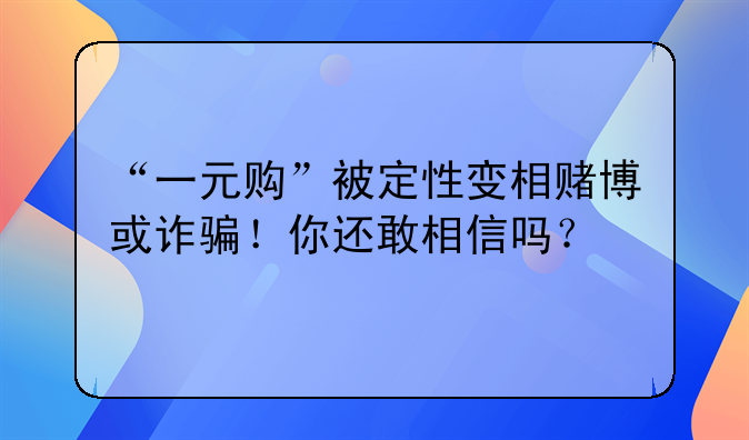 “一元购”被定性变相赌博或诈骗！你还敢相信吗？
