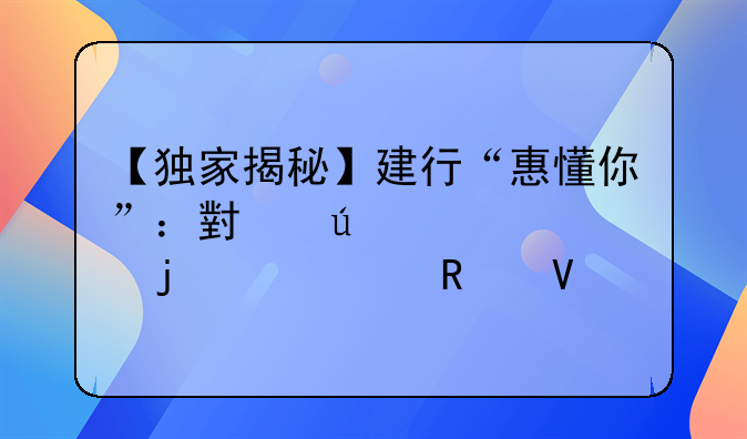 【独家揭秘】建行“惠懂你”：小微贷款的超级攻略