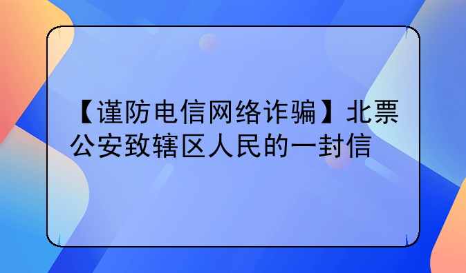 【谨防电信网络诈骗】北票公安致辖区人民的一封信