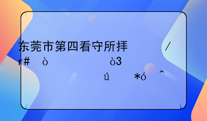 东莞市第四看守所拟下月开建，以解决超容羁押问题