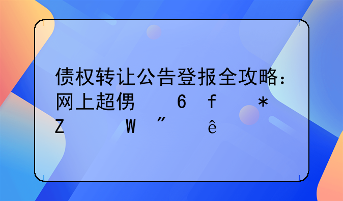 债权转让公告登报全攻略：网上超便捷登报方法分享