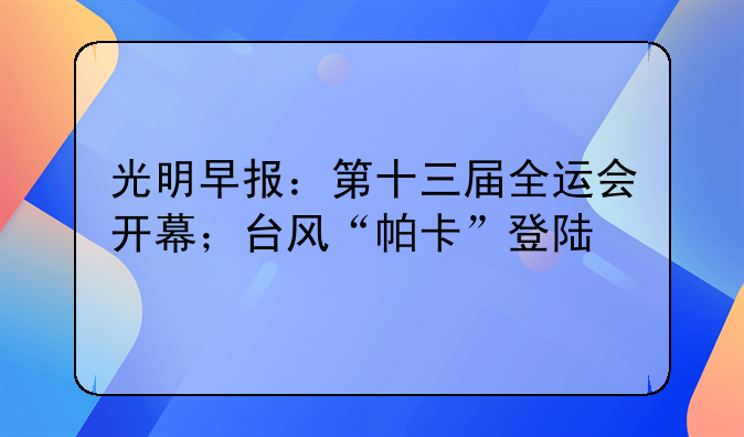 光明早报：第十三届全运会开幕；台风“帕卡”登陆