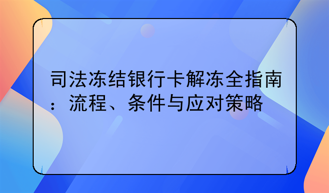 司法冻结银行卡解冻全指南：流程、条件与应对策略