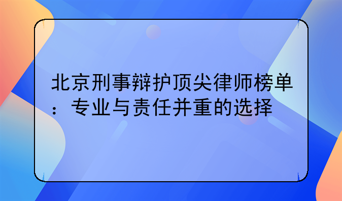 北京刑事辩护顶尖律师榜单：专业与责任并重的选择