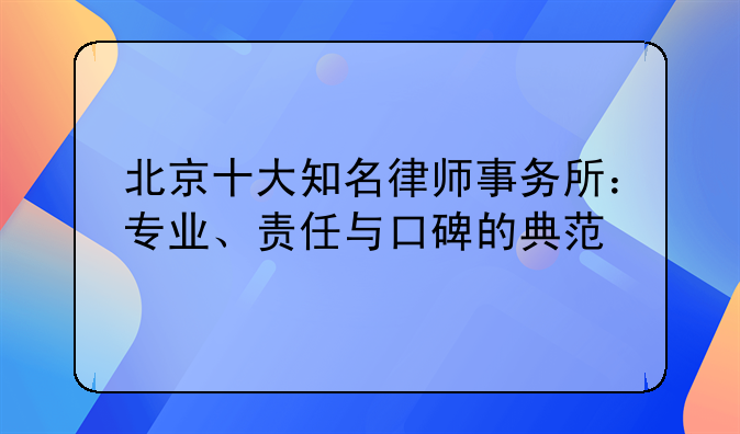 北京十大知名律师事务所：专业、责任与口碑的典范