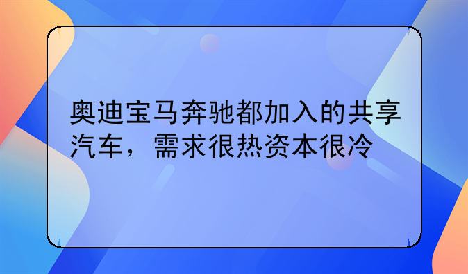 奥迪宝马奔驰都加入的共享汽车，需求很热资本很冷
