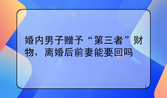婚内男子赠予“第三者”财物，离婚后前妻能要回吗