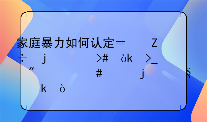 家庭暴力如何认定？施暴者又会受到什么样的惩罚？