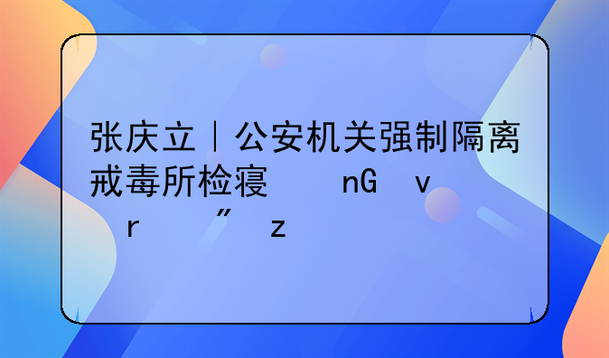 张庆立｜公安机关强制隔离戒毒所检察监督机制构建