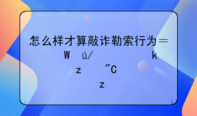 怎么样才算敲诈勒索行为？法律认定、构成要件解析