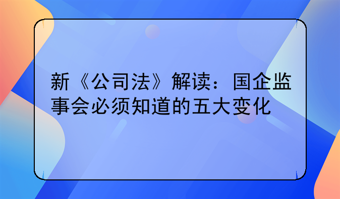 新《公司法》解读：国企监事会必须知道的五大变化