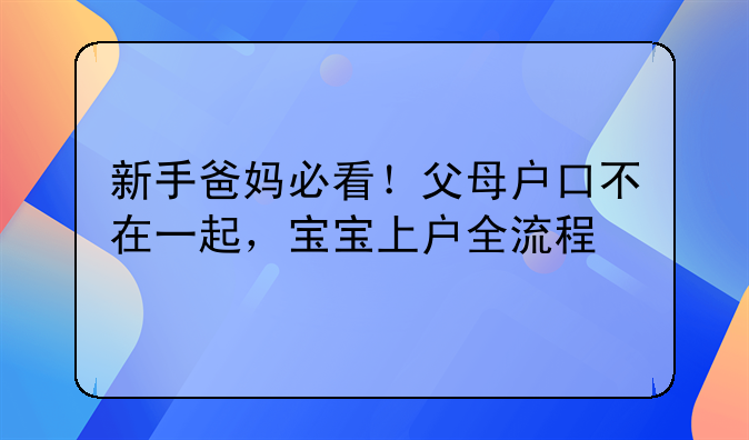 新手爸妈必看！父母户口不在一起，宝宝上户全流程