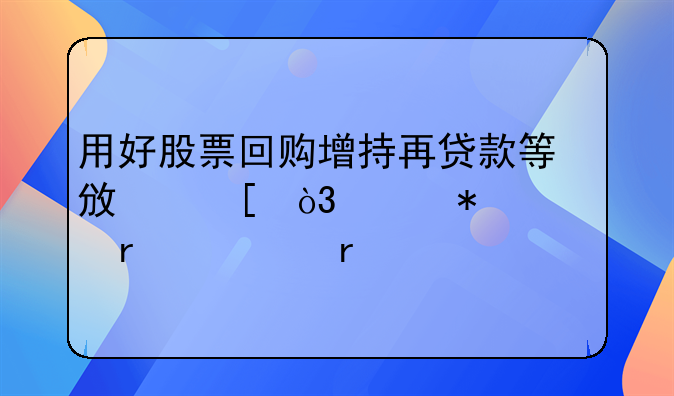用好股票回购增持再贷款等政策，维护资本市场稳定