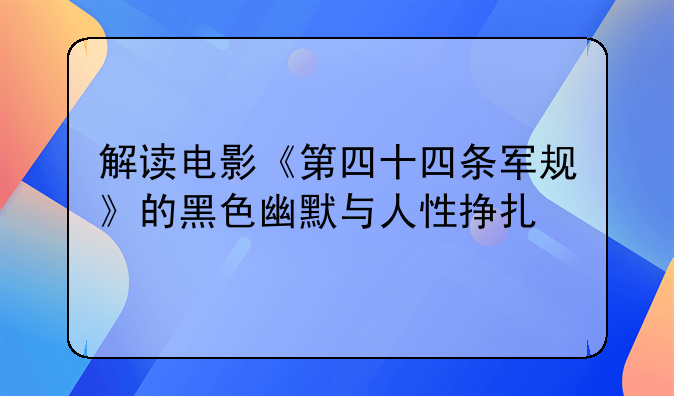 解读电影《第四十四条军规》的黑色幽默与人性挣扎