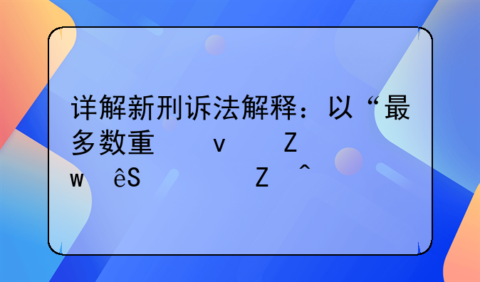 详解新刑诉法解释：以“最多数量条文”应对新问题