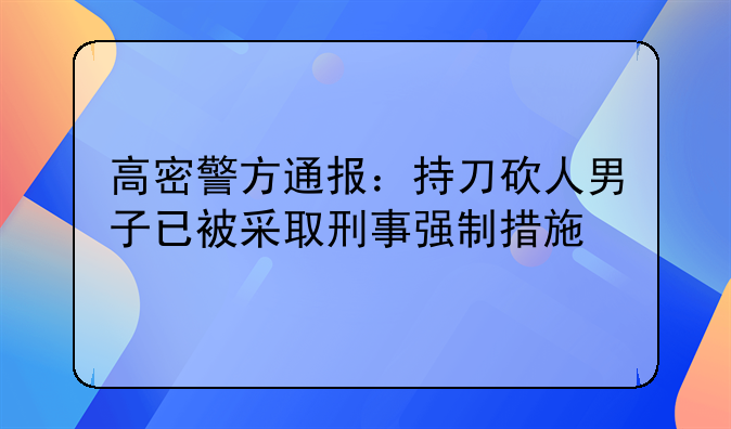 高密警方通报：持刀砍人男子已被采取刑事强制措施