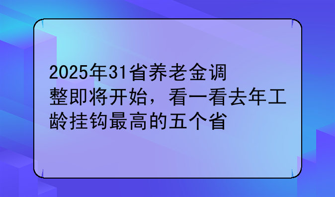 2025年31省养老金调整即将开始，看一看去年工龄挂钩最高的五个省