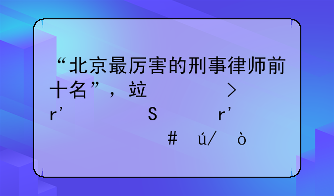 “北京最厉害的刑事律师前十名”，竟然只有头衔没有代表案例？