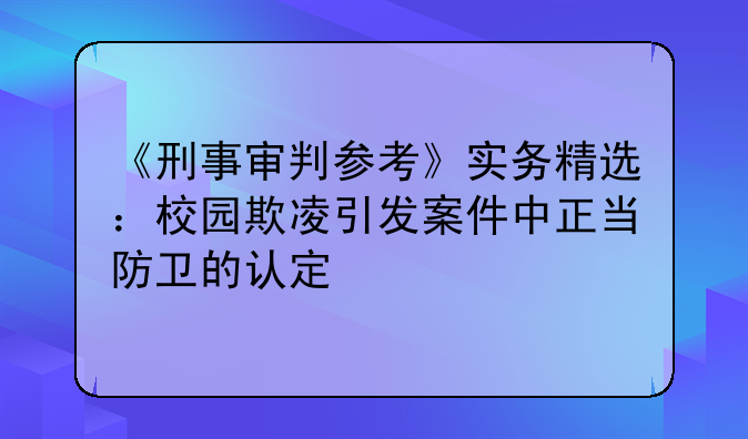 《刑事审判参考》实务精选：校园欺凌引发案件中正当防卫的认定