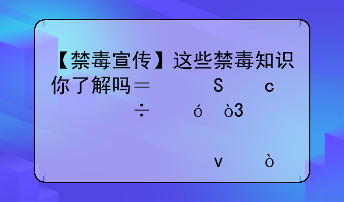 【禁毒宣传】这些禁毒知识你了解吗？答题赢好礼，邀你一起来！