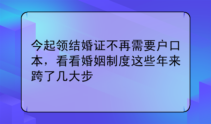 今起领结婚证不再需要户口本，看看婚姻制度这些年来跨了几大步