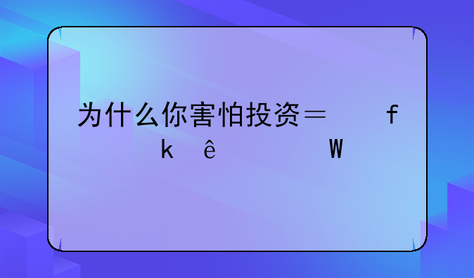 为什么你害怕投资？普通人如何打破“风险”思维，实现财富增长