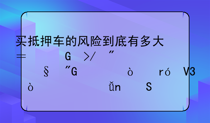 买抵押车的风险到底有多大？网友分享让我大开眼界！一山更比一