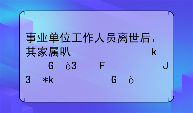 事业单位工作人员离世后，其家属可以领多少，丧葬费和抚恤金？