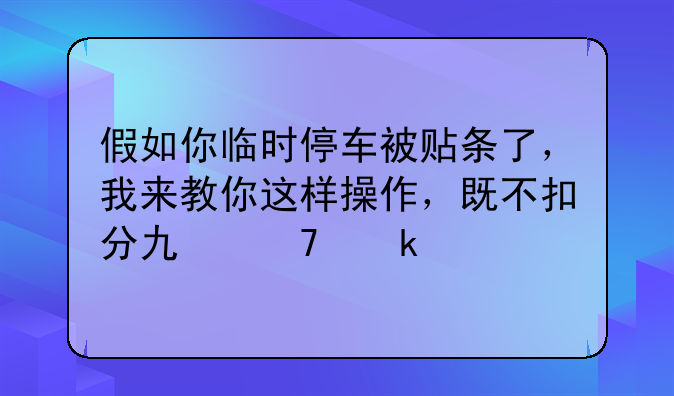 假如你临时停车被贴条了，我来教你这样操作，既不扣分也不罚款