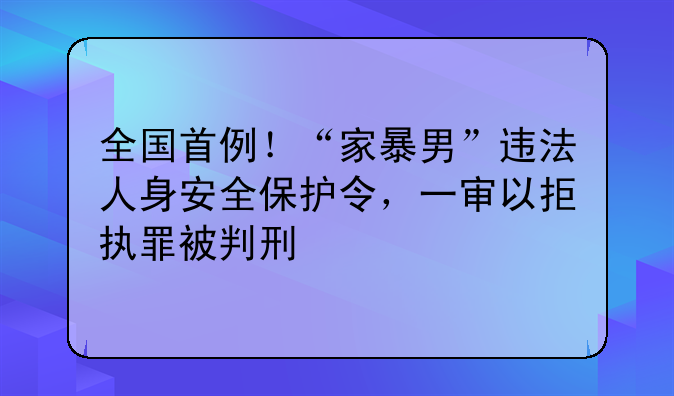 全国首例！“家暴男”违法人身安全保护令，一审以拒执罪被判刑