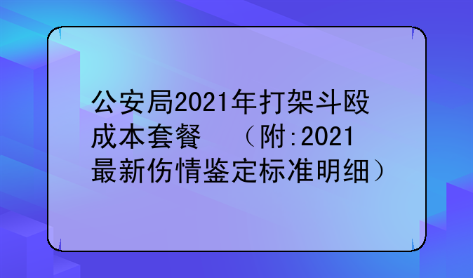 公安局2021年打架斗殴成本套餐​（附:2021最新伤情鉴定标准明细）