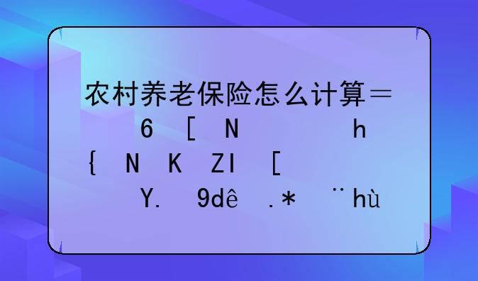 农村养老保险怎么计算？每年需要缴费多少？交哪个档次最划算？