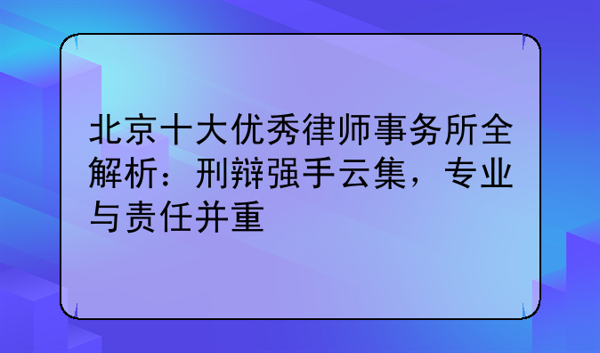 北京十大优秀律师事务所全解析：刑辩强手云集，专业与责任并重