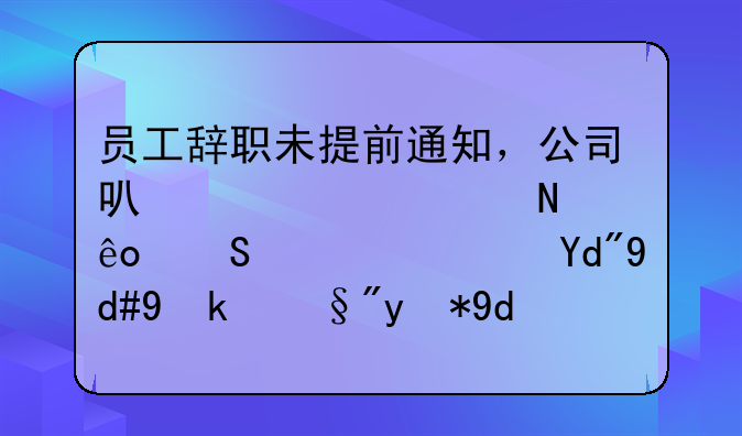 员工辞职未提前通知，公司可以要求哪些赔偿？合同约定有用吗？
